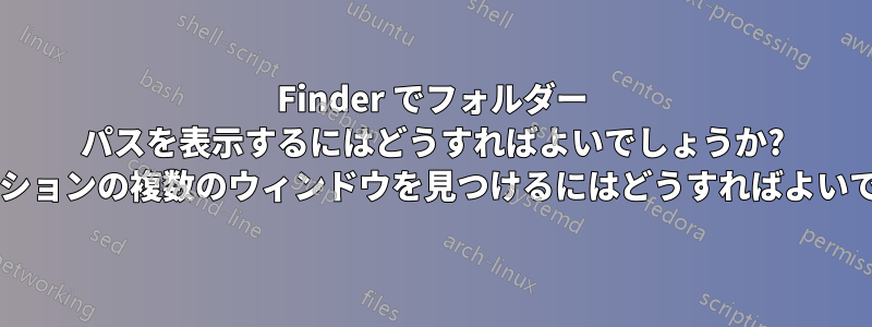 Finder でフォルダー パスを表示するにはどうすればよいでしょうか? アプリケーションの複数のウィンドウを見つけるにはどうすればよいでしょうか?