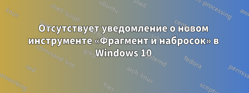 Отсутствует уведомление о новом инструменте «Фрагмент и набросок» в Windows 10