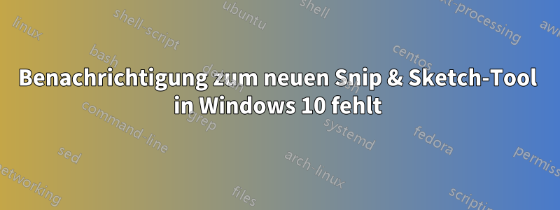 Benachrichtigung zum neuen Snip & Sketch-Tool in Windows 10 fehlt