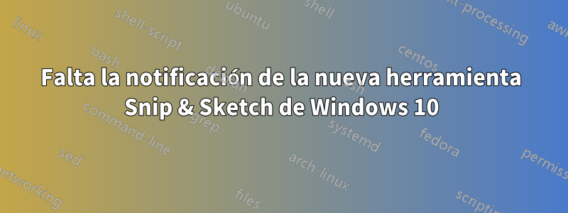 Falta la notificación de la nueva herramienta Snip & Sketch de Windows 10