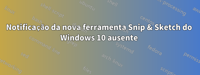 Notificação da nova ferramenta Snip & Sketch do Windows 10 ausente