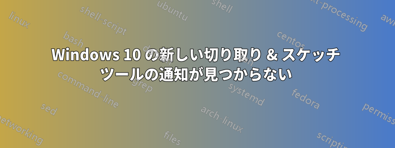 Windows 10 の新しい切り取り & スケッチ ツールの通知が見つからない