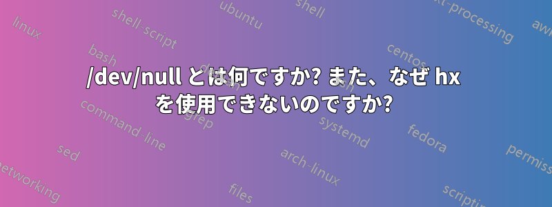 /dev/null とは何ですか? また、なぜ hx を使用できないのですか?