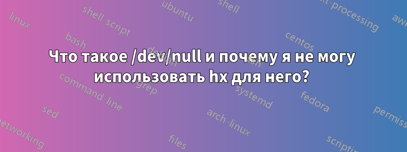 Что такое /dev/null и почему я не могу использовать hx для него?