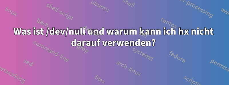 Was ist /dev/null und warum kann ich hx nicht darauf verwenden?