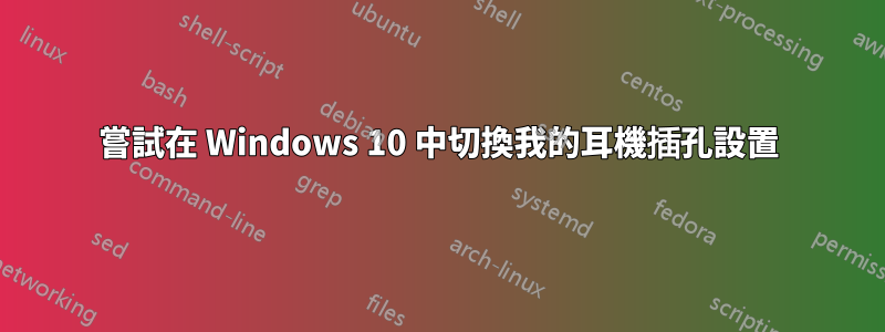 嘗試在 Windows 10 中切換我的耳機插孔設置