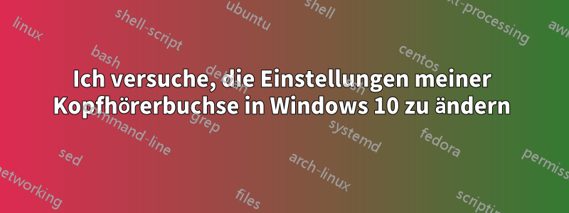 Ich versuche, die Einstellungen meiner Kopfhörerbuchse in Windows 10 zu ändern