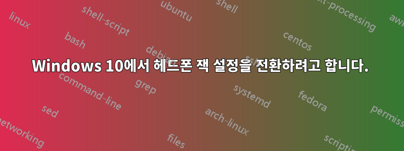 Windows 10에서 헤드폰 잭 설정을 전환하려고 합니다.