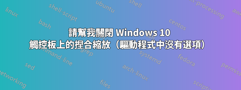 請幫我關閉 Windows 10 觸控板上的捏合縮放（驅動程式中沒有選項）