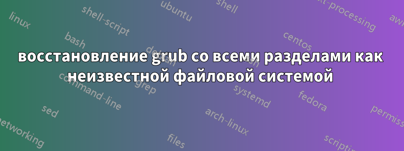 восстановление grub со всеми разделами как неизвестной файловой системой