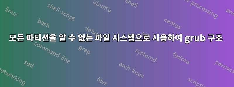 모든 파티션을 알 수 없는 파일 시스템으로 사용하여 grub 구조