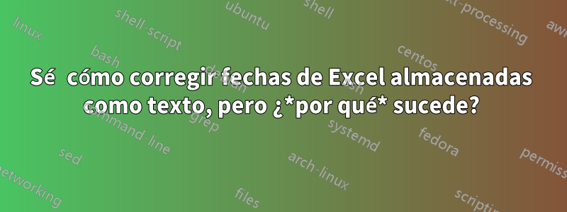 Sé cómo corregir fechas de Excel almacenadas como texto, pero ¿*por qué* sucede?