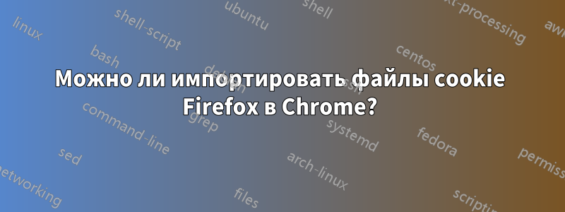 Можно ли импортировать файлы cookie Firefox в Chrome?