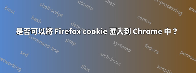 是否可以將 Firefox cookie 匯入到 Chrome 中？