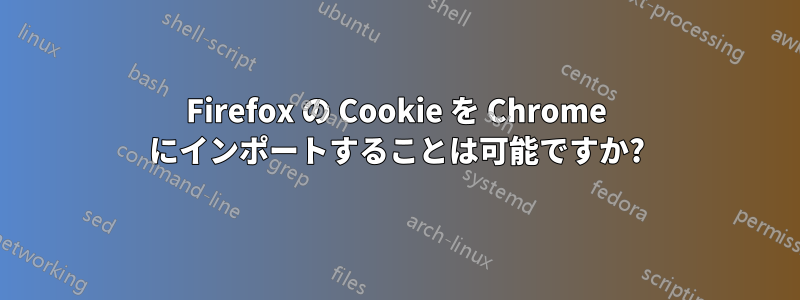 Firefox の Cookie を Chrome にインポートすることは可能ですか?