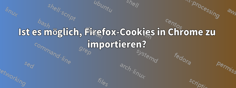 Ist es möglich, Firefox-Cookies in Chrome zu importieren?