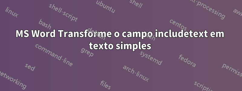 MS Word Transforme o campo includetext em texto simples