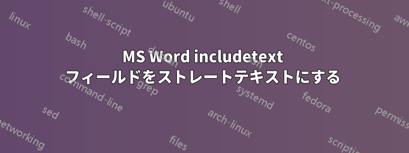 MS Word includetext フィールドをストレートテキストにする