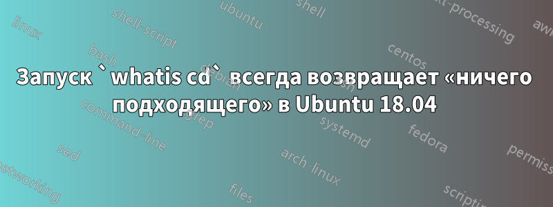 Запуск `whatis cd` всегда возвращает «ничего подходящего» в Ubuntu 18.04