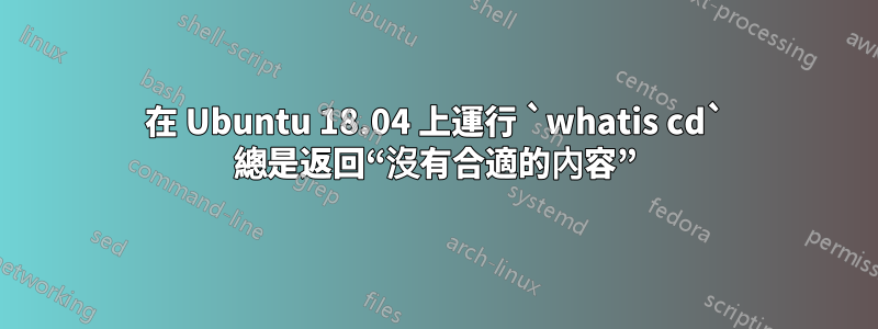 在 Ubuntu 18.04 上運行 `whatis cd` 總是返回“沒有合適的內容”