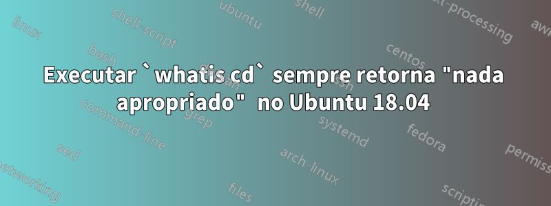 Executar `whatis cd` sempre retorna "nada apropriado" no Ubuntu 18.04