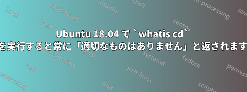 Ubuntu 18.04 で `whatis cd` を実行すると常に「適切なものはありません」と返されます