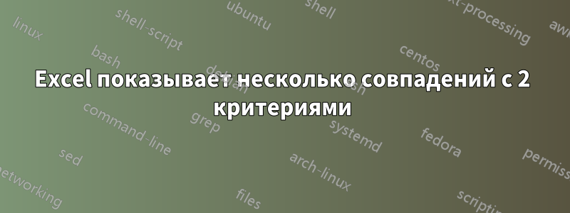 Excel показывает несколько совпадений с 2 ​​критериями