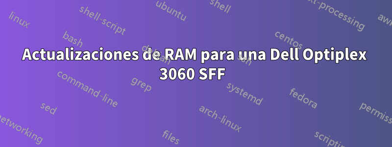 Actualizaciones de RAM para una Dell Optiplex 3060 SFF 