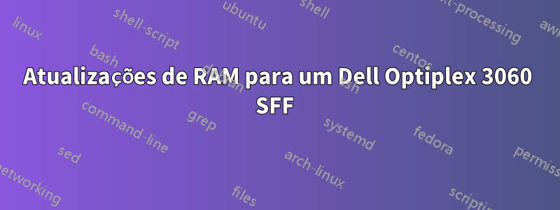 Atualizações de RAM para um Dell Optiplex 3060 SFF 