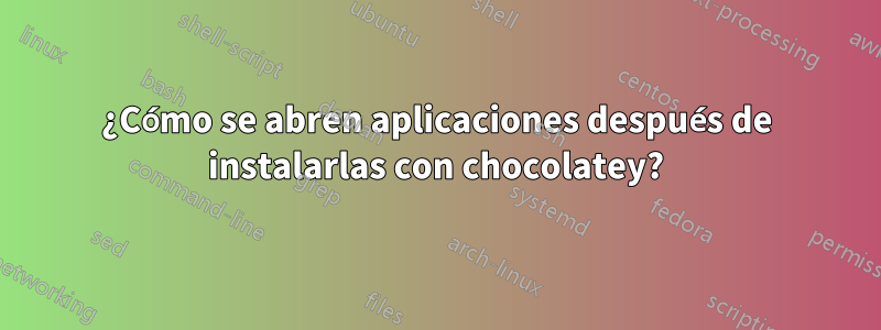 ¿Cómo se abren aplicaciones después de instalarlas con chocolatey?