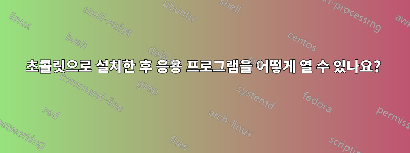 초콜릿으로 설치한 후 응용 프로그램을 어떻게 열 수 있나요?