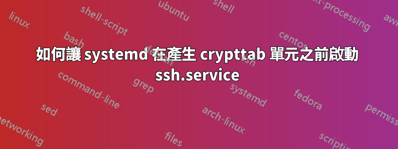 如何讓 systemd 在產生 crypttab 單元之前啟動 ssh.service