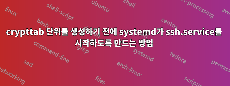 crypttab 단위를 생성하기 전에 systemd가 ssh.service를 시작하도록 만드는 방법