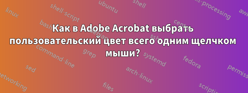 Как в Adobe Acrobat выбрать пользовательский цвет всего одним щелчком мыши?