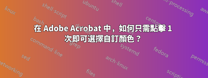 在 Adob​​e Acrobat 中，如何只需點擊 1 次即可選擇自訂顏色？