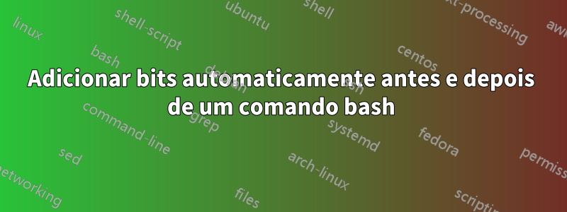 Adicionar bits automaticamente antes e depois de um comando bash