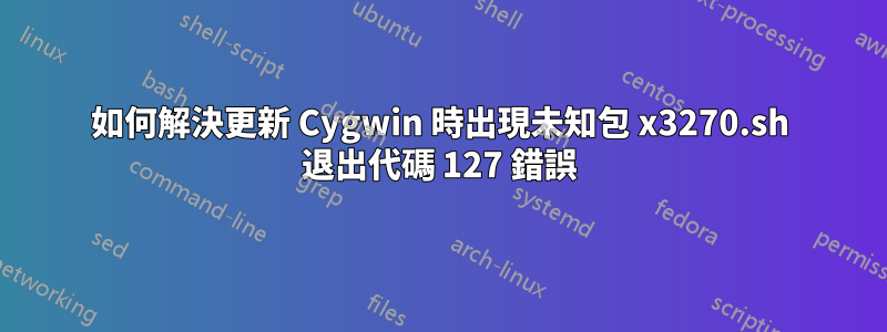 如何解決更新 Cygwin 時出現未知包 x3270.sh 退出代碼 127 錯誤