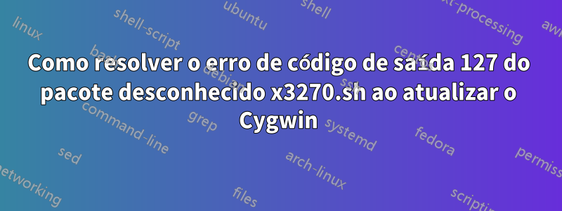 Como resolver o erro de código de saída 127 do pacote desconhecido x3270.sh ao atualizar o Cygwin