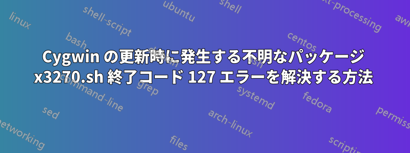 Cygwin の更新時に発生する不明なパッケージ x3270.sh 終了コード 127 エラーを解決する方法