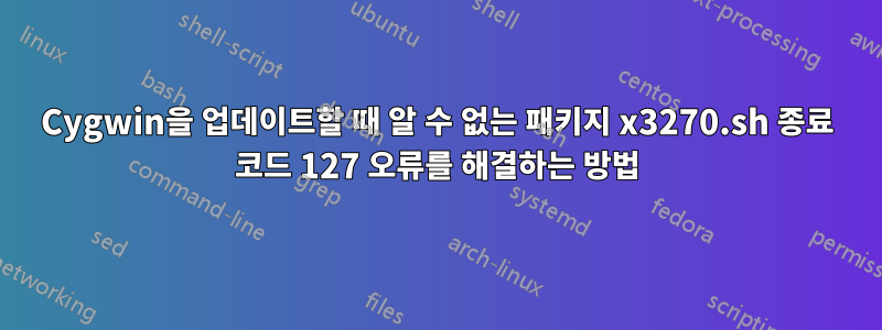 Cygwin을 업데이트할 때 알 수 없는 패키지 x3270.sh 종료 코드 127 오류를 해결하는 방법