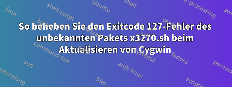 So beheben Sie den Exitcode 127-Fehler des unbekannten Pakets x3270.sh beim Aktualisieren von Cygwin