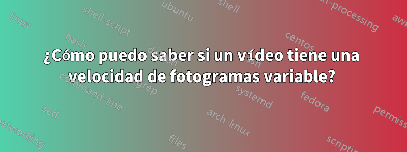 ¿Cómo puedo saber si un vídeo tiene una velocidad de fotogramas variable?