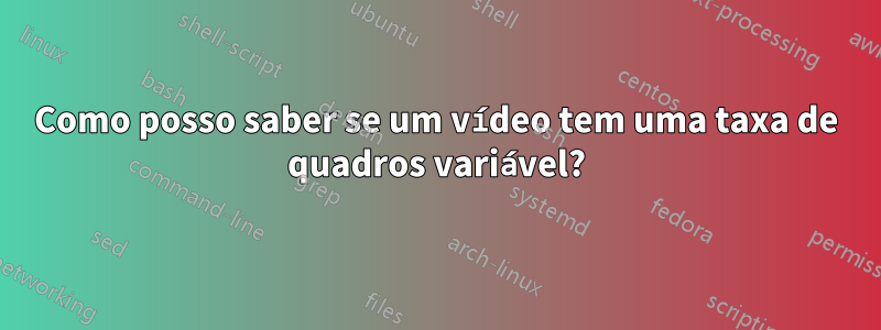 Como posso saber se um vídeo tem uma taxa de quadros variável?