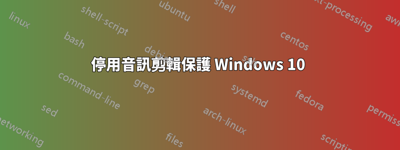 停用音訊剪輯保護 Windows 10