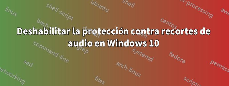 Deshabilitar la protección contra recortes de audio en Windows 10