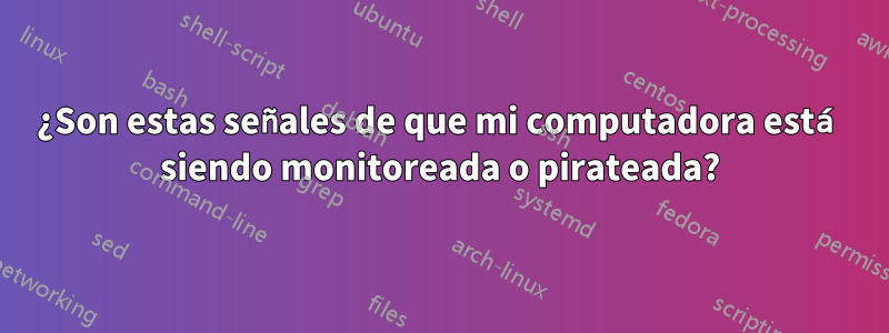 ¿Son estas señales de que mi computadora está siendo monitoreada o pirateada?