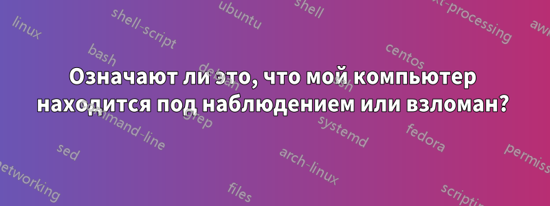 Означают ли это, что мой компьютер находится под наблюдением или взломан?