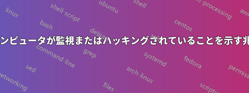 これらは私のコンピュータが監視またはハッキングされていることを示す兆候でしょうか?