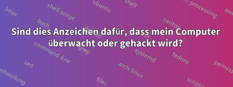 Sind dies Anzeichen dafür, dass mein Computer überwacht oder gehackt wird?