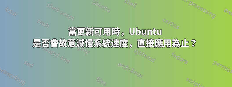 當更新可用時，Ubuntu 是否會故意減慢系統速度，直接應用為止？